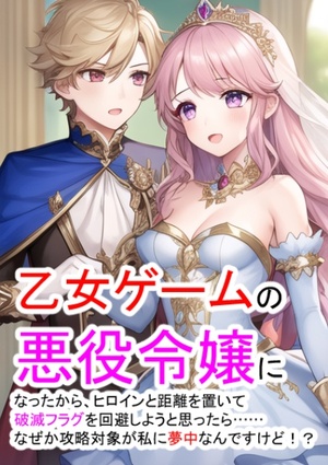 乙女ゲームの悪役令嬢になったから、ヒロインと距離を置いて破滅フラグを回避しようと思ったら……なぜか攻略対象が私に夢中なんですけど！？