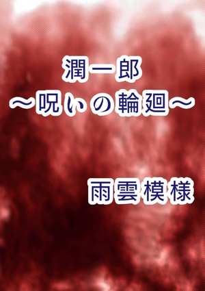 【完結：怨念シリーズ第3弾】潤一郎～呪いの輪廻～